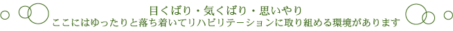 目くばり・気くばり・思いやりここにはゆったりと落ち着いてリハビリテーションに取り組める環境があります